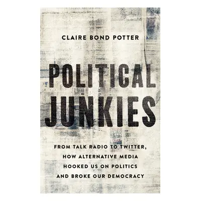 "Political Junkies: From Talk Radio to Twitter, How Alternative Media Hooked Us on Politics and 