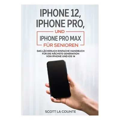 "iPhone 12, iPhone Pro, und iPhone Pro Max Fr Senioren: Das Lcherlich Einfache Handbuch Fr Die N