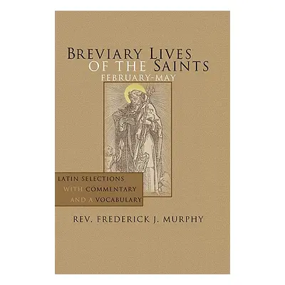 "Breviary Lives of the Saints: February-May: Latin Selections with Commentary and a Vocabulary" 