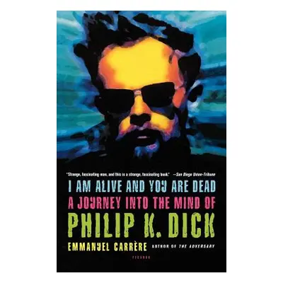 "I Am Alive and You Are Dead: A Journey Into the Mind of Philip K. Dick" - "" ("Carrere Emmanuel