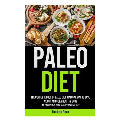 "Paleo Diet: The Complete Book Of Paleo Diet, natural Way To Lose Weight And Get A Healthy Body