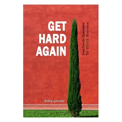 "Get Hard Again: From Erectile Dysfunction To Huge Erection" - "" ("Greene Riley")(Paperback)