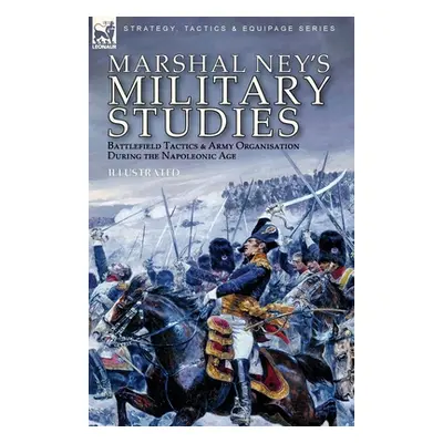 "Marshal Ney's Military Studies: Battlefield Tactics and Army Organisation During the Napoleonic