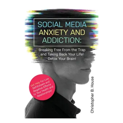 "Social Media Anxiety and Addiction: Breaking Free from the Trap and Taking Back Your Life! Deto