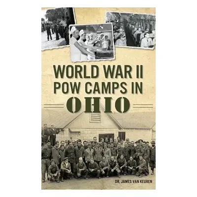 "World War II POW Camps in Ohio" - "" ("Keuren James Van")(Pevná vazba)