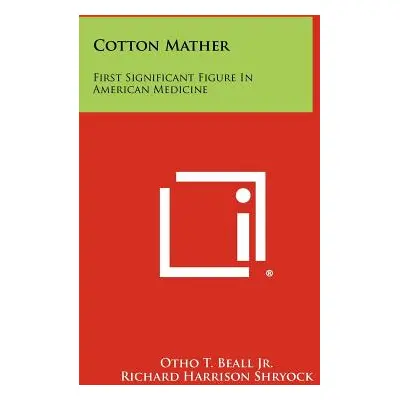 "Cotton Mather: First Significant Figure in American Medicine" - "" ("Beall Jr Otho T.")(Paperba