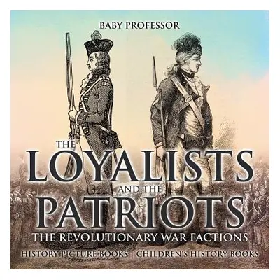 "The Loyalists and the Patriots: The Revolutionary War Factions - History Picture Books - Childr