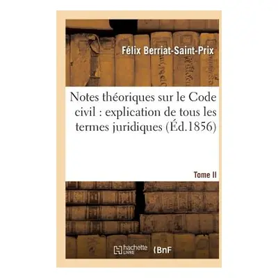 "Notes Thoriques Sur Le Code Civil: Explication de Tous Les Termes Juridiques.... Tome 1" - "" (