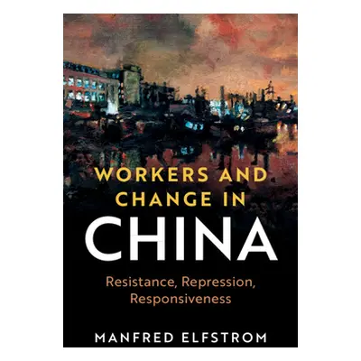 "Workers and Change in China: Resistance, Repression, Responsiveness" - "" ("Elfstrom Manfred")(