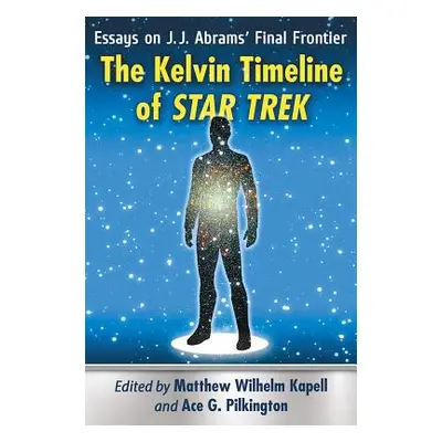 "The Kelvin Timeline of Star Trek: Essays on J.J. Abrams' Final Frontier" - "" ("Kapell Matthew 