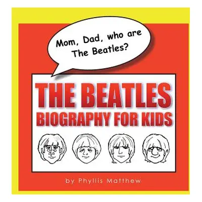 "Mom, Dad, who are The Beatles?: The Beatles Biography for Kids" - "" ("Matthew Phyllis")(Pevná 