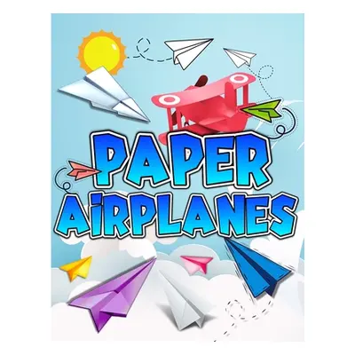 "Paper Airplanes Book: The Best Guide To Folding Paper Airplanes. Creative Designs And Fun Tear-