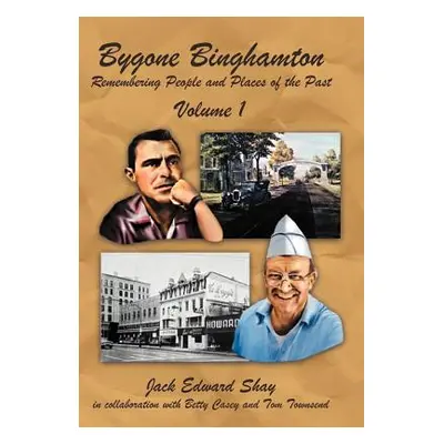 "Bygone Binghamton: Remembering People and Places of the Past Volume One" - "" ("Shay Jack Edwar