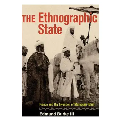 "The Ethnographic State: France and the Invention of Moroccan Islam" - "" ("Burke Edmund")(Pevná