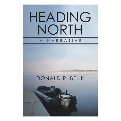 "Heading North: A Narrative" - "" ("Belik Donald R.")(Paperback)