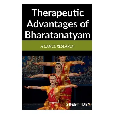 "Therapeutic Advantages of Bharatanatyam: A Dance research" - "" ("Dey Sreeti")(Paperback)