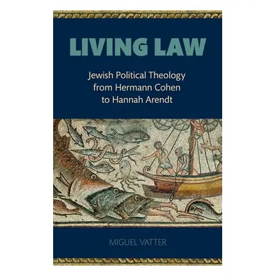 "Living Law: Jewish Political Theology from Hermann Cohen to Hannah Arendt" - "" ("Vatter Miguel