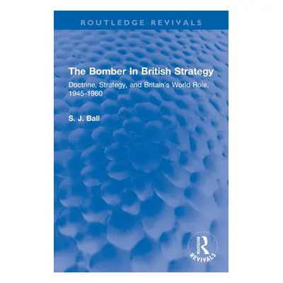 "The Bomber In British Strategy: Doctrine, Strategy, and Britain's World Role, 1945-1960" - "" (