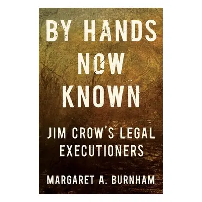 "By Hands Now Known: Jim Crow's Legal Executioners" - "" ("Burnham Margaret A.")(Pevná vazba)