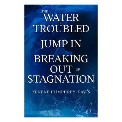 "The Water is Troubled, Jump In, Breaking Out of Stagnation" - "" ("Humphrey-Davis Zenene L.")(P