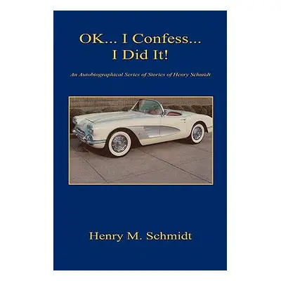 "Ok... I Confess... I Did It! - An Autobiographical Series of Stories of Henry Schmidt" - "" ("S