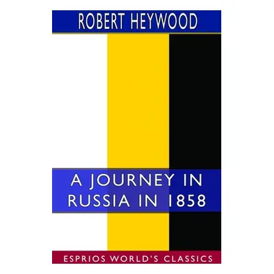 "A Journey in Russia in 1858 (Esprios Classics)" - "" ("Heywood Robert")(Paperback)