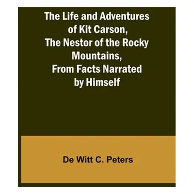 "The Life and Adventures of Kit Carson, the Nestor of the Rocky Mountains, from Facts Narrated b