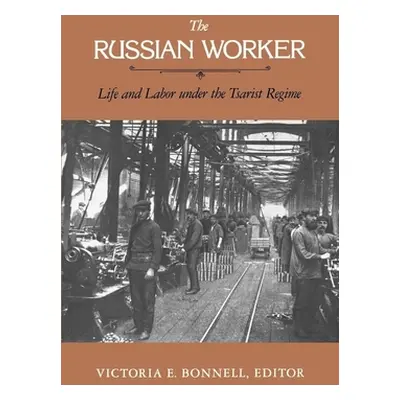 "The Russian Worker: Life & Labor Under the Tsarist Regime" - "" ("Bonnell Victoria E.")(Paperba