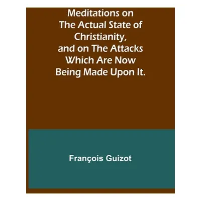 "Meditations on the Actual State of Christianity, and on the Attacks Which Are Now Being Made Up