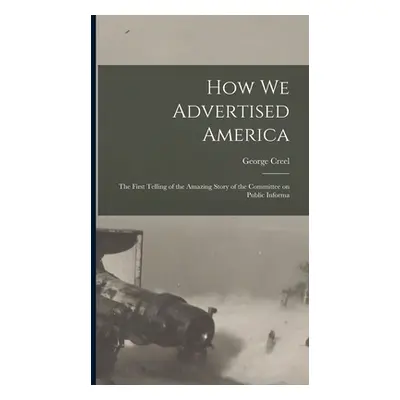 "How we Advertised America; the First Telling of the Amazing Story of the Committee on Public In