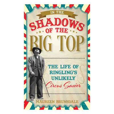 "In the Shadow of the Big Top: The Life of Ringling's Unlikely Circus Savior" - "" ("Brunsdale M