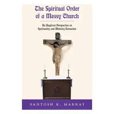 "The Spiritual Order of a Messy Church: An Anglican Perspective on Spirituality and Ministry For