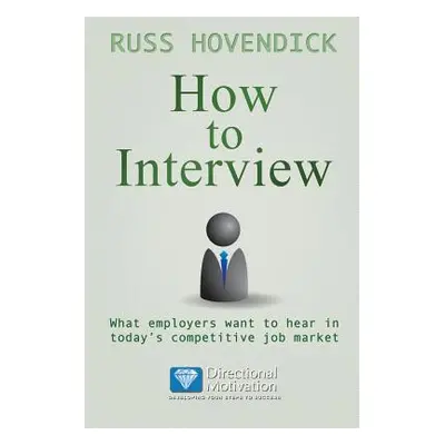 "How to Interview: What Employers Want to Hear in Today's Competitive Job Market