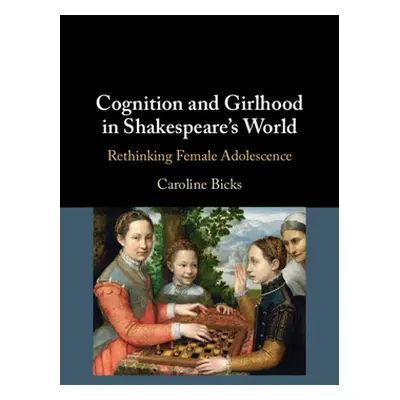 "Cognition and Girlhood in Shakespeare's World: Rethinking Female Adolescence" - "" ("Bicks Caro