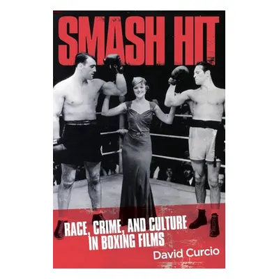 "Smash Hit: Race, Crime, and Culture in Boxing Films" - "" ("Curcio David")(Paperback)