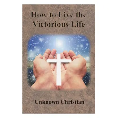 "How to Live the Victorious Life" - "" ("Unknown Christian")(Paperback)