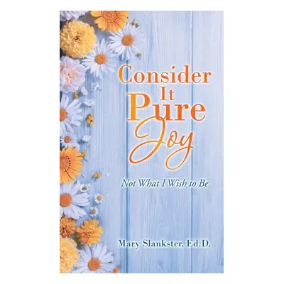 "Consider It Pure Joy: Not What I Wish to Be" - "" ("Slankster Ed D. Mary")(Paperback)