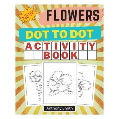 "NEW!! Flowers Dot to Dot Activity Book: Creative Haven Dot to Dot Book For Adults" - "" ("Smith