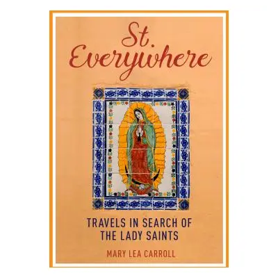 "Saint Everywhere: Travels in Search of the Lady Saints" - "" ("Carroll Mary Lea")(Pevná vazba)