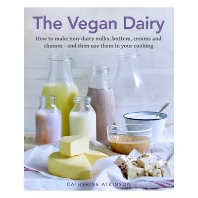 "The Vegan Dairy: How to Make Your Own Non-Dairy Milks, Butters, Ice Creams and Cheeses - And Us