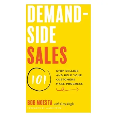 "Demand-Side Sales 101: Stop Selling and Help Your Customers Make Progress" - "" ("Moesta Bob")(