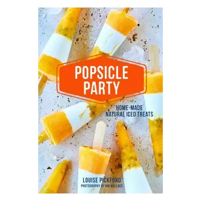 "Popsicle Party: Home-Made Natural Iced Treats" - "" ("Pickford Louise")(Pevná vazba)