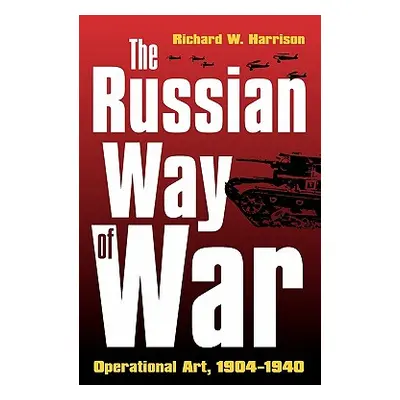 "The Russian Way of War: Operational Art, 1904-1940" - "" ("Harrison Richard W.")(Pevná vazba)