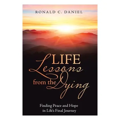 "Life Lessons from the Dying: Finding Peace and Hope in Life's Final Journey" - "" ("Daniel Rona