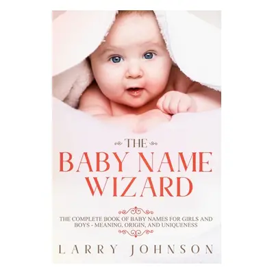 "The Baby Name Wizard: The Complete Book of Baby Names for Girls and Boys - Meaning, Origin, and