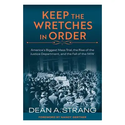 "Keep the Wretches in Order: America's Biggest Mass Trial, the Rise of the Justice Department, a