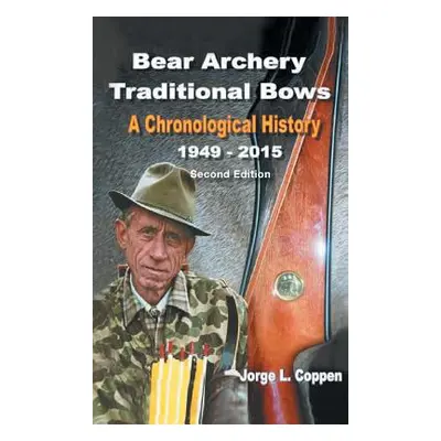 "Bear Archery Traditional Bows: A Chronological History" - "" ("Coppen Jorge L.")(Pevná vazba)