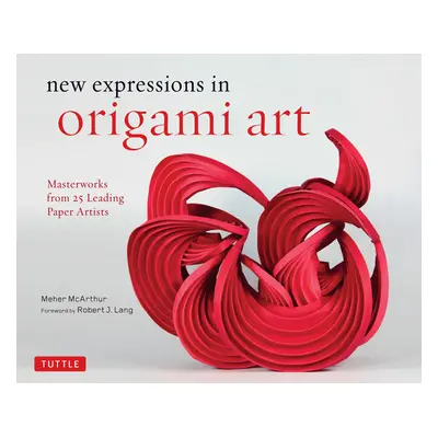 "New Expressions in Origami Art: Masterworks from 25 Leading Paper Artists" - "" ("McArthur Mehe