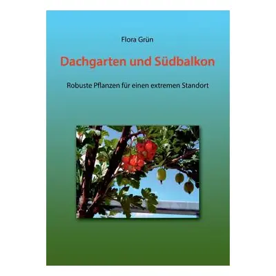 "Dachgarten und Sdbalkon: Robuste Pflanzen fr einen extremen Standort" - "" ("Grn Flora")(Paperb