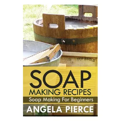 "Soap Making Recipes: Soap Making for Beginners" - "" ("Pierce Angela")(Paperback)